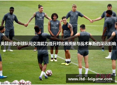 英超历史中球队间交流能力提升对比赛质量与战术革新的深远影响 英超历史中球队间交流能力提升对比赛质量与战术革新的深远影响