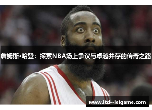 詹姆斯·哈登:探索NBA场上争议与卓越并存的传奇之路 詹姆斯·哈登:探索NBA场上争议与卓越并存的传奇之路