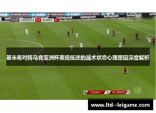 基米希对阵马竞亚洲杯表现低迷的战术状态心理原因深度解析 基米希对阵马竞亚洲杯表现低迷的战术状态心理原因深度解析
