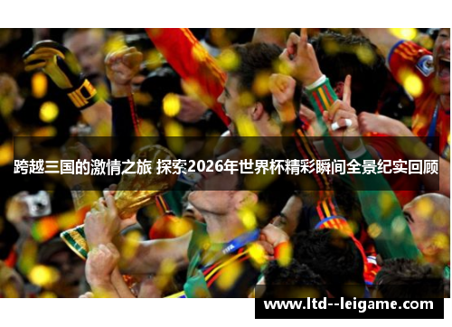 跨越三国的激情之旅 探索2026年世界杯精彩瞬间全景纪实回顾