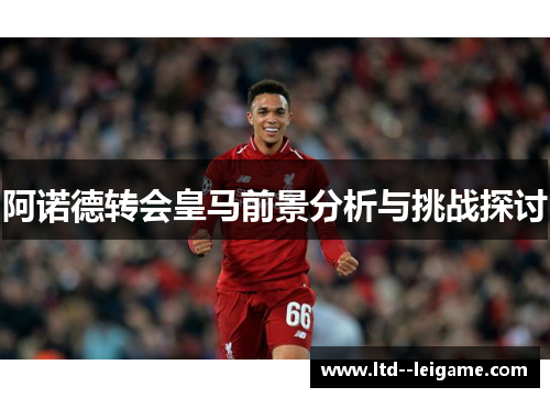 阿诺德转会皇马前景分析与挑战探讨