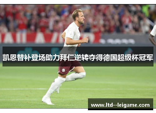 凯恩替补登场助力拜仁逆转夺得德国超级杯冠军