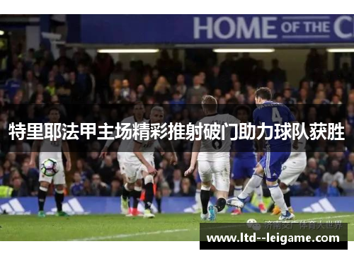 特里耶法甲主场精彩推射破门助力球队获胜