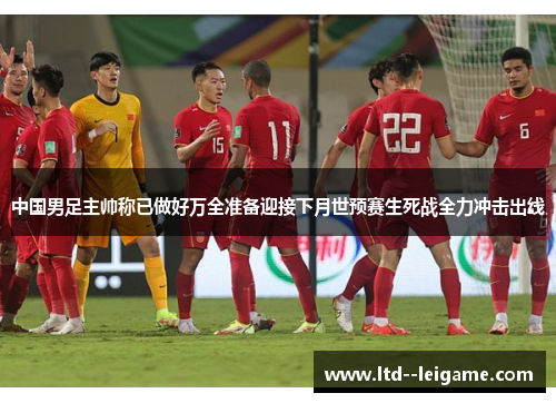 中国男足主帅称已做好万全准备迎接下月世预赛生死战全力冲击出线 中国男足主帅称已做好万全准备迎接下月世预赛生死战全力冲击出线