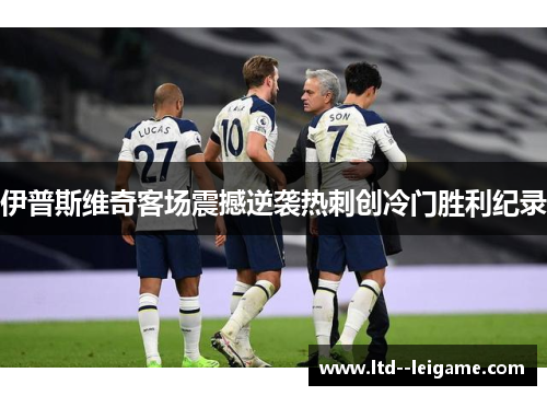 伊普斯维奇客场震撼逆袭热刺创冷门胜利纪录