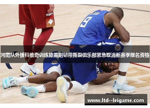 河南队外援科维奇训练膝盖副韧带撕裂俱乐部紧急取消新赛季报名资格