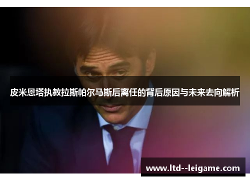 皮米恩塔执教拉斯帕尔马斯后离任的背后原因与未来去向解析