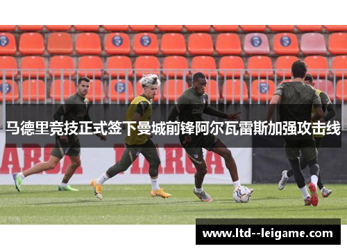 马德里竞技正式签下曼城前锋阿尔瓦雷斯加强攻击线