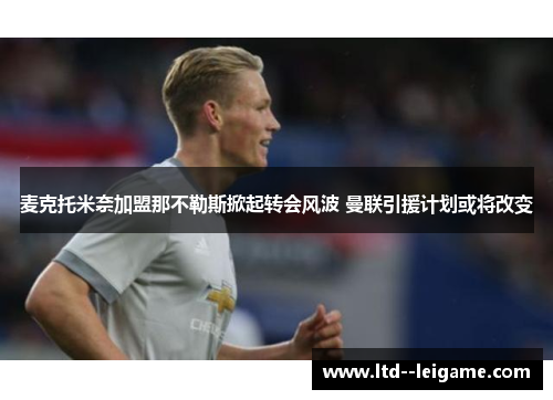 麦克托米奈加盟那不勒斯掀起转会风波 曼联引援计划或将改变