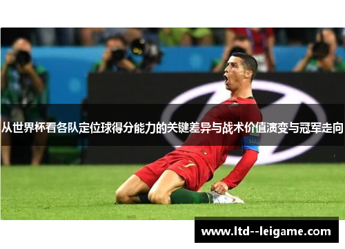 从世界杯看各队定位球得分能力的关键差异与战术价值演变与冠军走向