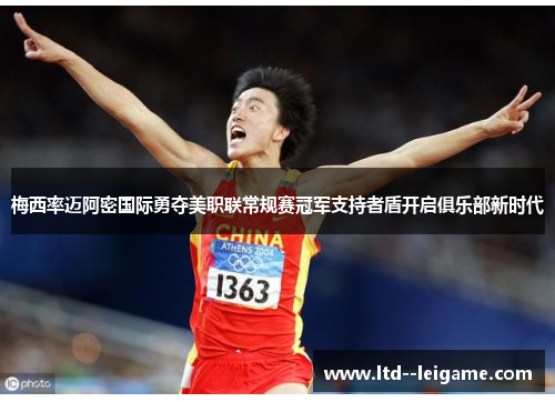 梅西率迈阿密国际勇夺美职联常规赛冠军支持者盾开启俱乐部新时代 梅西率迈阿密国际勇夺美职联常规赛冠军支持者盾开启俱乐部新时代