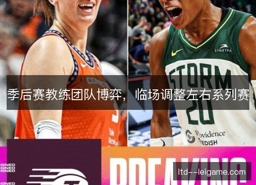 季后赛教练团队博弈,临场调整左右系列赛 季后赛教练团队博弈,临场调整左右系列赛